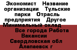 Экономист › Название организации ­ Тульские парки › Отрасль предприятия ­ Другое › Минимальный оклад ­ 20 000 - Все города Работа » Вакансии   . Свердловская обл.,Алапаевск г.